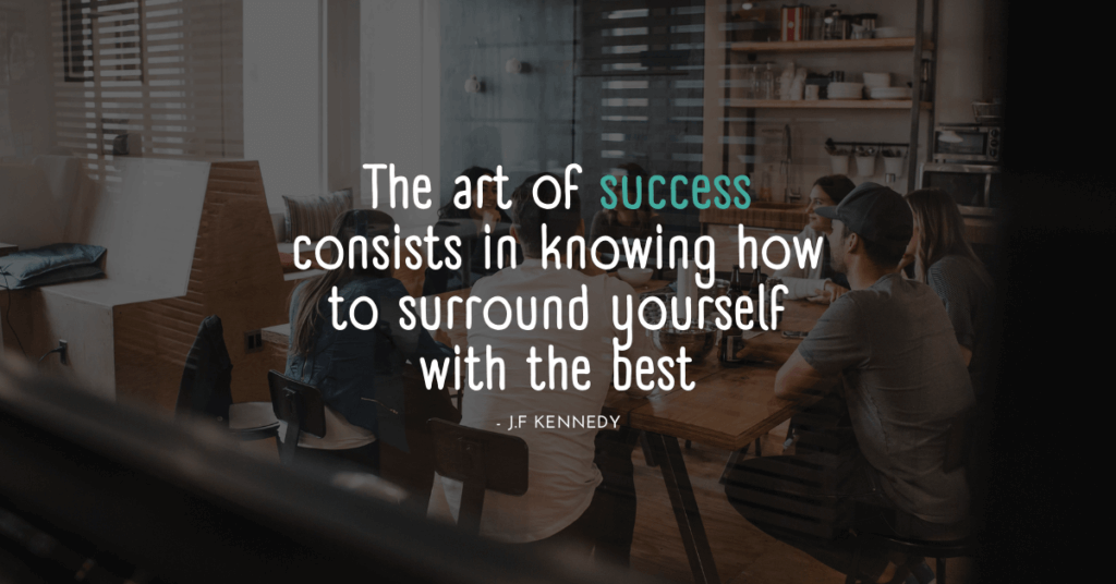 Citation of J.f Kennedy "the art of success consist in knowing how to surround yourself with the best"