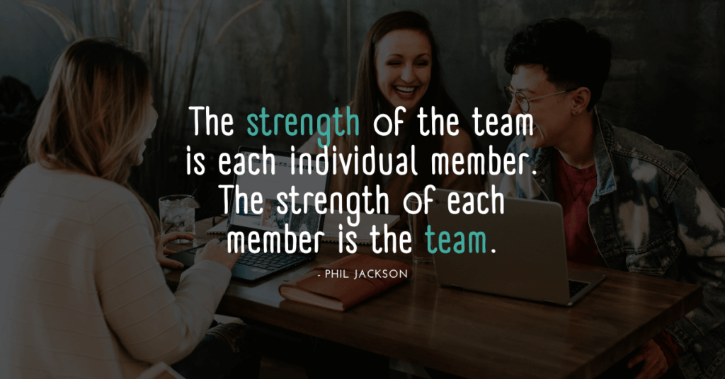 Citation of Phil Jackson "The strength of the team is each individual member. The strength of each member is the team."